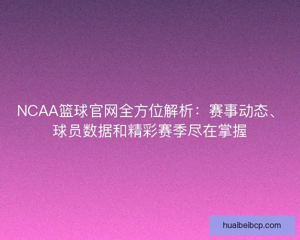 NCAA篮球官网全方位解析：赛事动态、球员数据和精彩赛季尽在掌握