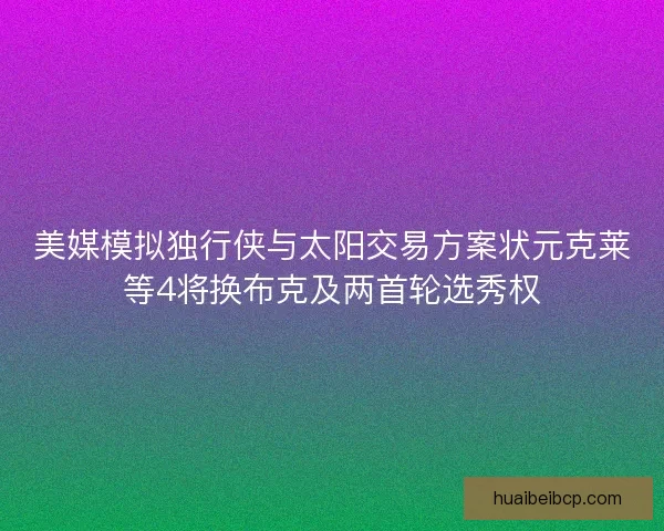 美媒模拟独行侠与太阳交易方案状元克莱等4将换布克及两首轮选秀权