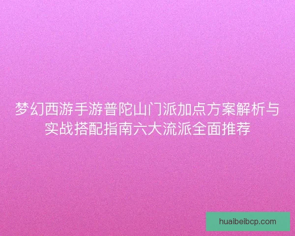 梦幻西游手游普陀山门派加点方案解析与实战搭配指南六大流派全面推荐