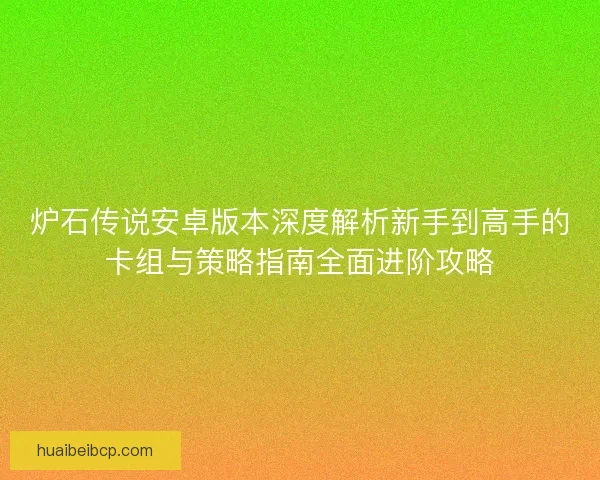 炉石传说安卓版本深度解析新手到高手的卡组与策略指南全面进阶攻略