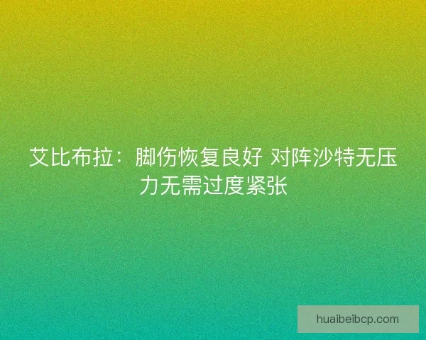 艾比布拉：脚伤恢复良好 对阵沙特无压力无需过度紧张