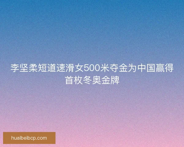 李坚柔短道速滑女500米夺金为中国赢得首枚冬奥金牌