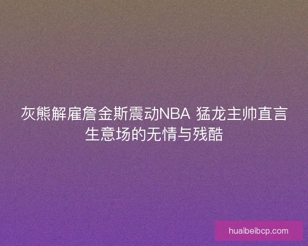 灰熊解雇詹金斯震动NBA 猛龙主帅直言生意场的无情与残酷