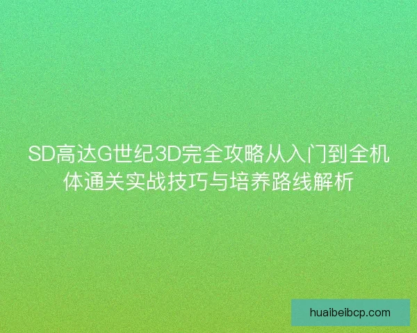 SD高达G世纪3D完全攻略从入门到全机体通关实战技巧与培养路线解析
