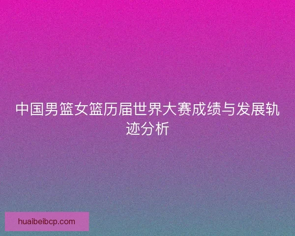 中国男篮女篮历届世界大赛成绩与发展轨迹分析